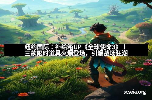 纽约国际：补给箱UP《全球使命3》！三款限时道具火爆登场，引爆战场狂潮